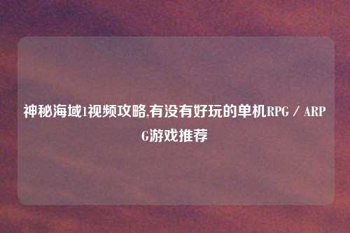 神秘海域1视频攻略,有没有好玩的单机RPG／ARPG游戏推荐