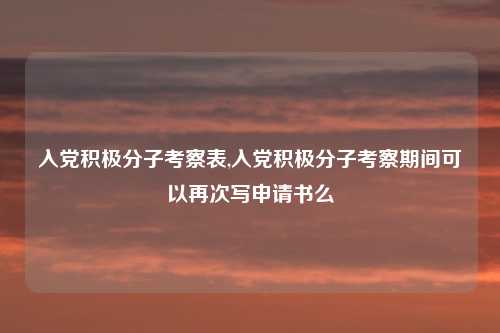 入党积极分子考察表,入党积极分子考察期间可以再次写申请书么