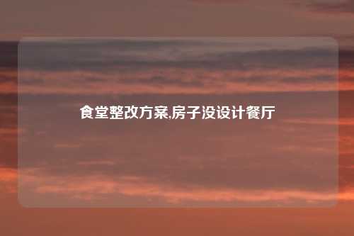 食堂整改方案,房子没设计餐厅