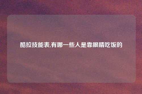 酷拉技能表,有哪一些人是靠眼睛吃饭的