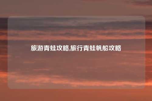 旅游青蛙攻略,旅行青蛙帆船攻略