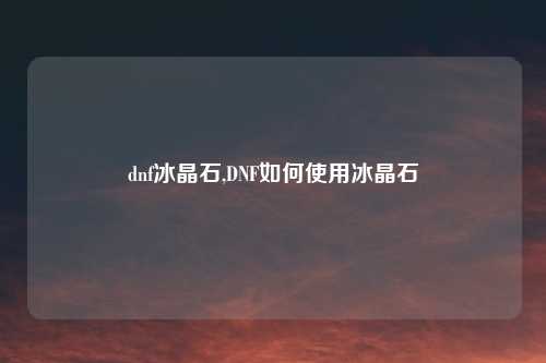 dnf冰晶石,DNF如何使用冰晶石