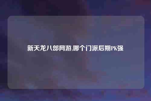 新天龙八部网游,哪个门派后期PK强