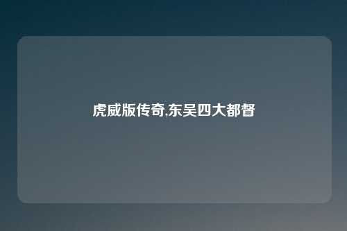 虎威版传奇,东吴四大都督