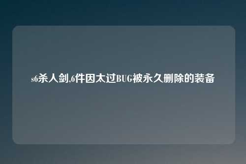 s6杀人剑,6件因太过BUG被永久删除的装备