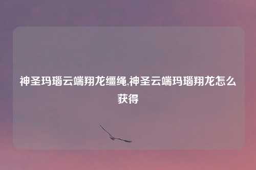 神圣玛瑙云端翔龙缰绳,神圣云端玛瑙翔龙怎么获得