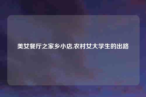 美女餐厅之家乡小店,农村女大学生的出路