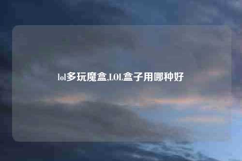 lol多玩魔盒,LOL盒子用哪种好