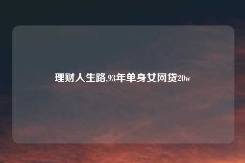 理财人生路,93年单身女网贷20w