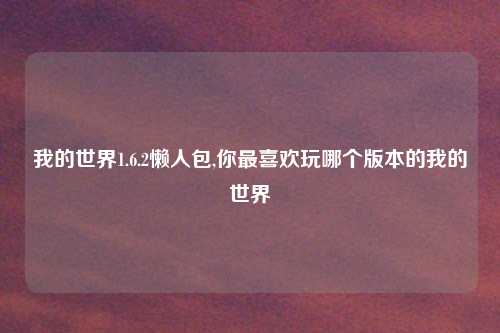 我的世界1.6.2懒人包,你最喜欢玩哪个版本的我的世界
