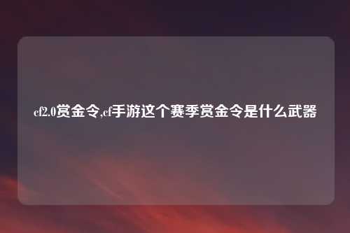 cf2.0赏金令,cf手游这个赛季赏金令是什么武器