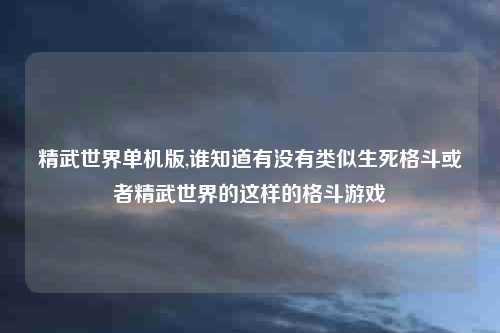 精武世界单机版,谁知道有没有类似生死格斗或者精武世界的这样的格斗游戏