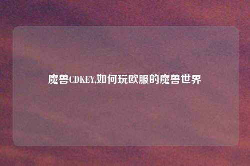 魔兽CDKEY,如何玩欧服的魔兽世界