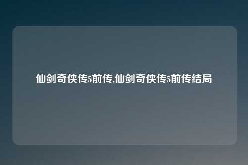 仙剑奇侠传5前传,仙剑奇侠传5前传结局