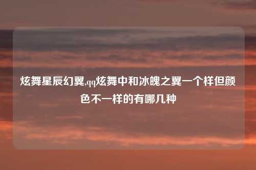 炫舞星辰幻翼,qq炫舞中和冰魄之翼一个样但颜色不一样的有哪几种