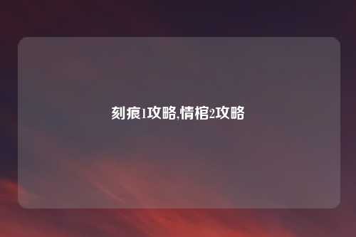 刻痕1攻略,情棺2攻略