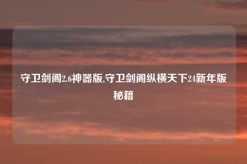 守卫剑阁2.6神器版,守卫剑阁纵横天下24新年版秘籍