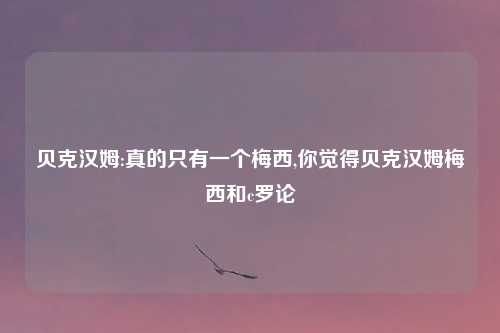 贝克汉姆:真的只有一个梅西,你觉得贝克汉姆梅西和c罗论
