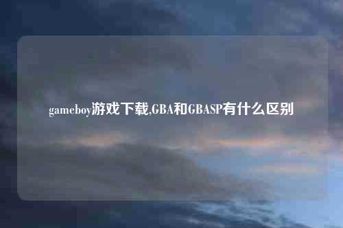 gameboy游戏下载,GBA和GBASP有什么区别