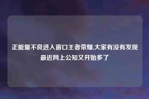 正能量不良进入窗口王者荣耀,大家有没有发现最近网上公知又开始多了