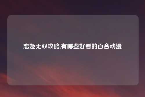 恋姬无双攻略,有哪些好看的百合动漫