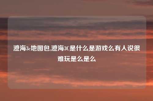 澄海3c地图包,澄海3C是什么是游戏么有人说很难玩是么是么