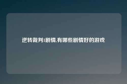 逆转裁判1剧情,有哪些剧情好的游戏