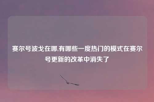 赛尔号波戈在哪,有哪些一度热门的模式在赛尔号更新的改革中消失了