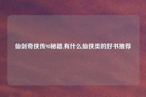 仙剑奇侠传98秘籍,有什么仙侠类的好书推荐