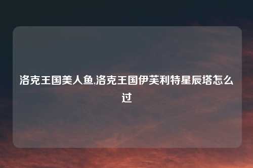 洛克王国美人鱼,洛克王国伊芙利特星辰塔怎么过