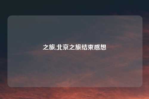 之旅,北京之旅结束感想