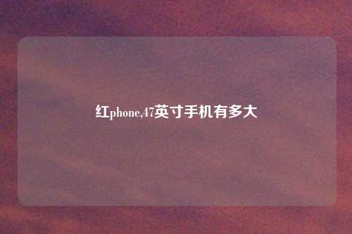 红phone,47英寸手机有多大