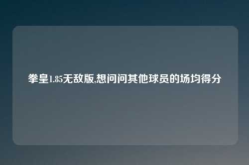 拳皇1.85无敌版,想问问其他球员的场均得分
