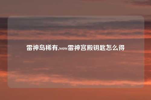 雷神岛稀有,wow雷神宫殿钥匙怎么得