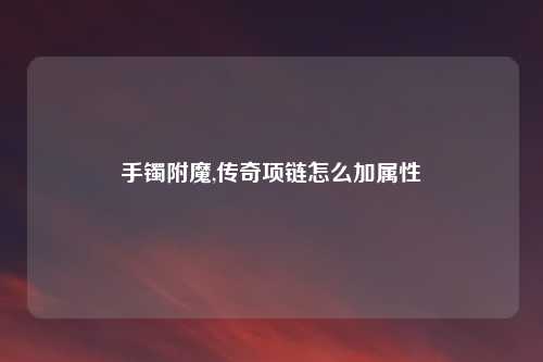 手镯附魔,传奇项链怎么加属性