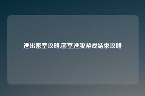 逃出密室攻略,密室逃脱游戏结束攻略