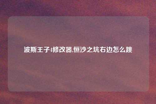 波斯王子4修改器,恒沙之坑右边怎么跳