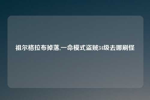 祖尔格拉布掉落,一命模式盗贼34级去哪刷怪