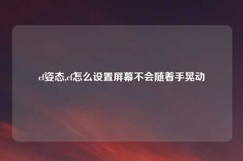 cf姿态,cf怎么设置屏幕不会随着手晃动