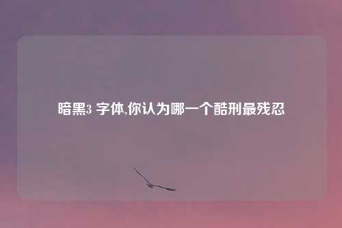 暗黑3 字体,你认为哪一个酷刑最残忍