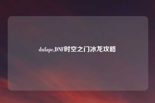 dnfapc,DNF时空之门冰龙攻略
