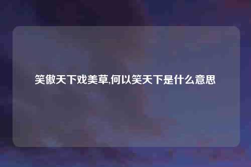 笑傲天下戏美草,何以笑天下是什么意思