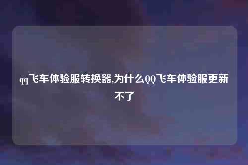 qq飞车体验服转换器,为什么QQ飞车体验服更新不了