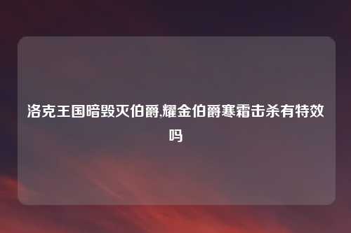 洛克王国暗毁灭伯爵,耀金伯爵寒霜击杀有特效吗