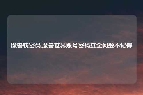 魔兽钱密码,魔兽世界账号密码安全问题不记得