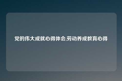 党的伟大成就心得体会,劳动养成教育心得