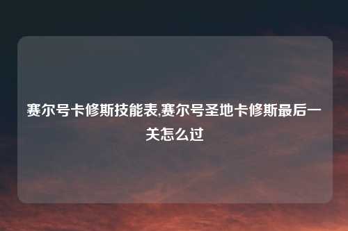 赛尔号卡修斯技能表,赛尔号圣地卡修斯最后一关怎么过
