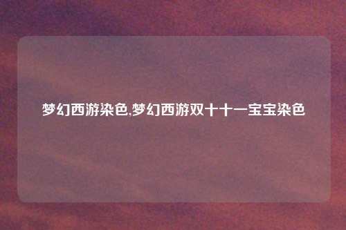 梦幻西游染色,梦幻西游双十十一宝宝染色