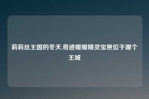 莉莉丝王国的冬天,奇迹暖暖精灵宝匣位于哪个王城