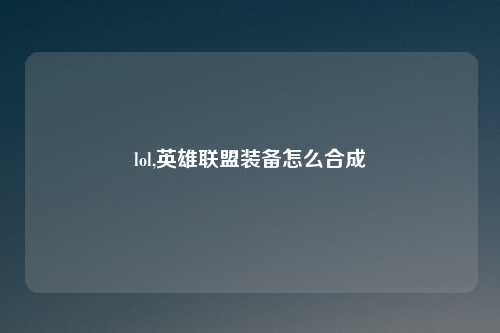 lol,英雄联盟装备怎么合成